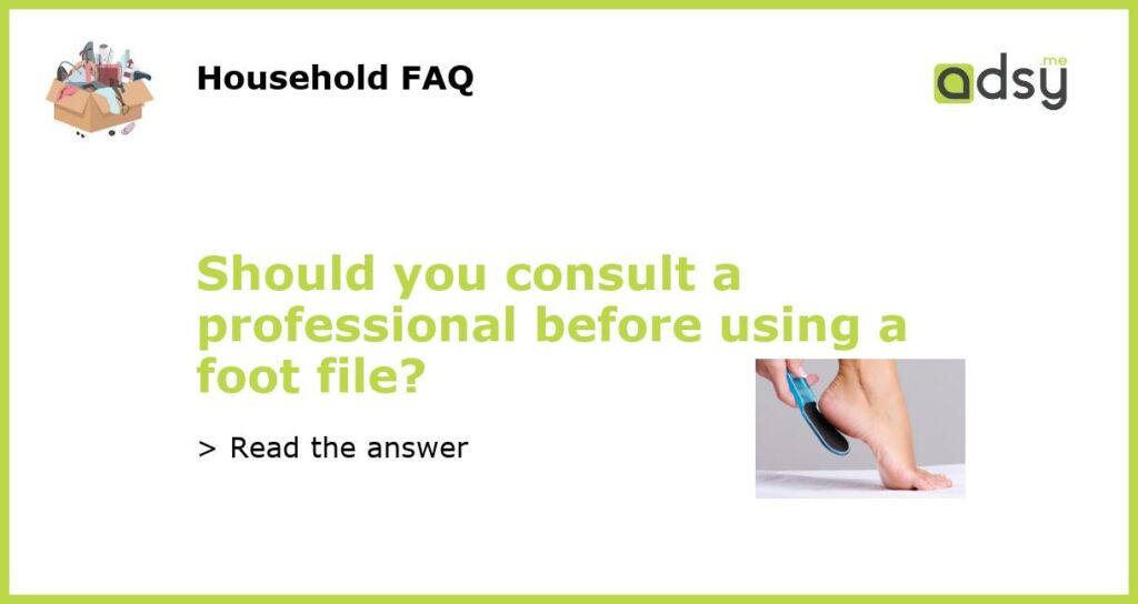 Should you consult a professional before using a foot file featured