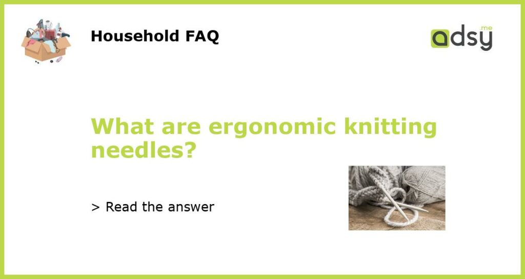 What are ergonomic knitting needles featured