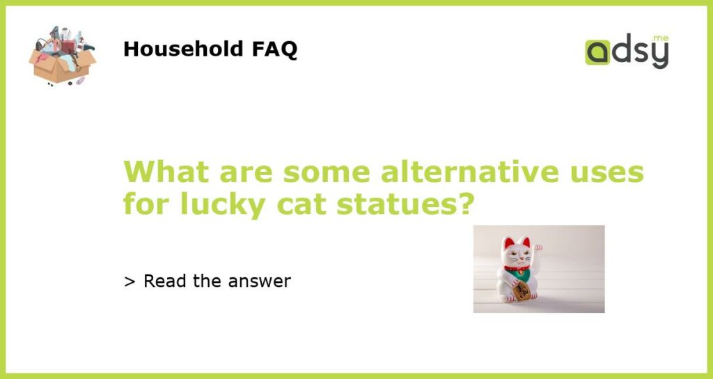 What are some alternative uses for lucky cat statues featured