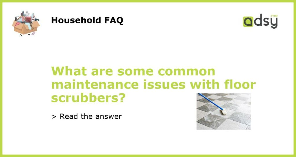 What are some common maintenance issues with floor scrubbers featured