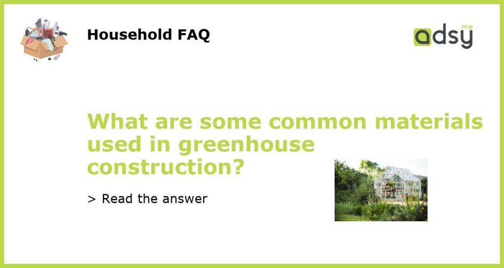 What are some common materials used in greenhouse construction featured