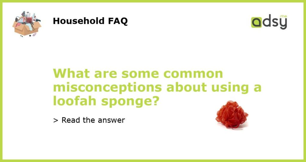 What are some common misconceptions about using a loofah sponge featured