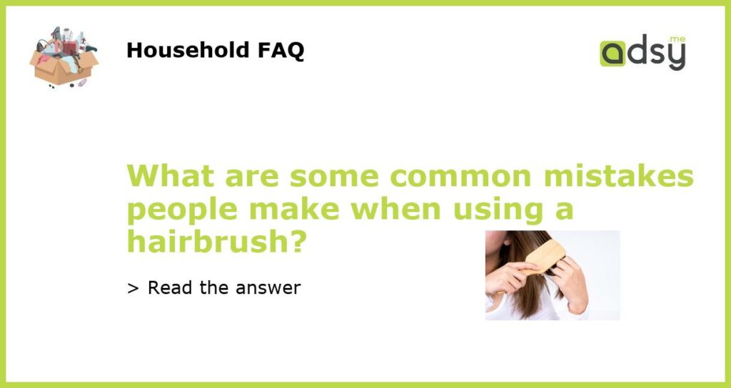 What are some common mistakes people make when using a hairbrush featured