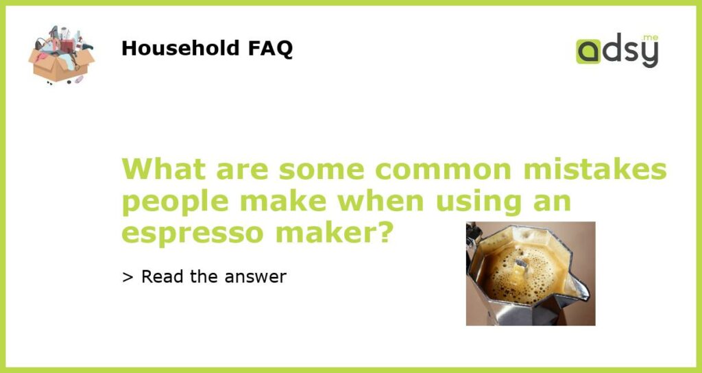What are some common mistakes people make when using an espresso maker featured