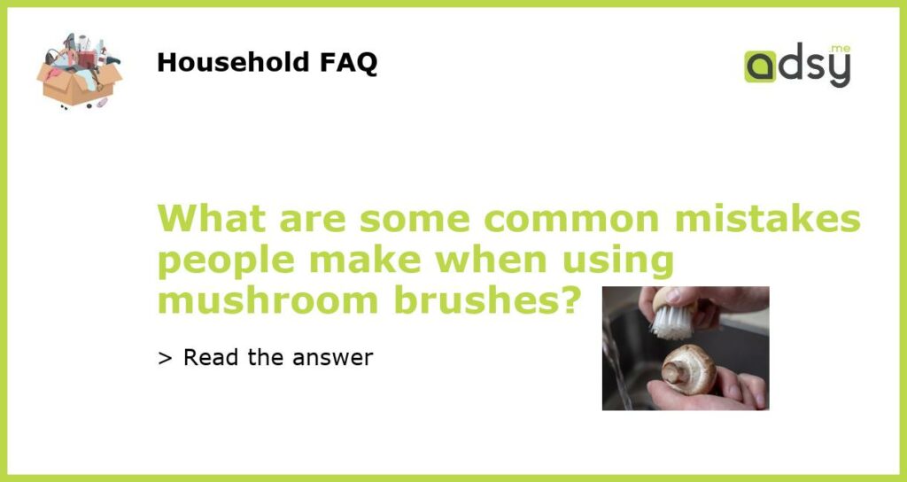 What are some common mistakes people make when using mushroom brushes featured