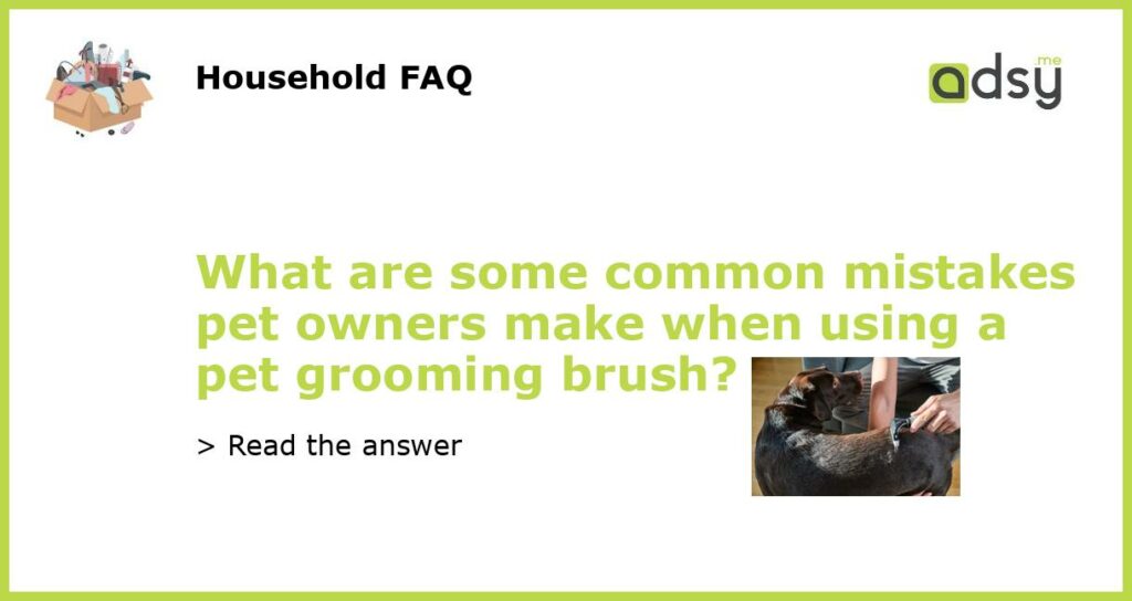 What are some common mistakes pet owners make when using a pet grooming brush?