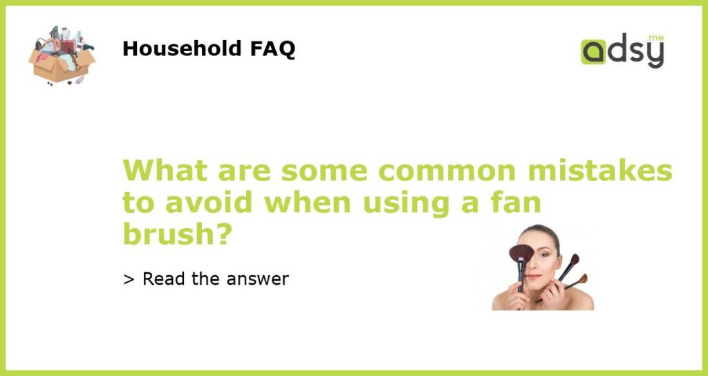 What are some common mistakes to avoid when using a fan brush featured