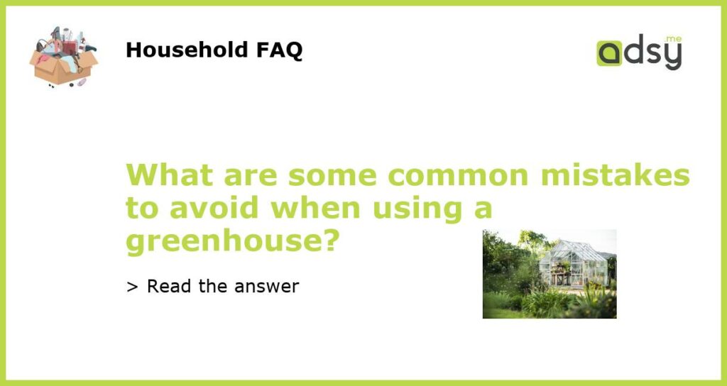 What are some common mistakes to avoid when using a greenhouse featured