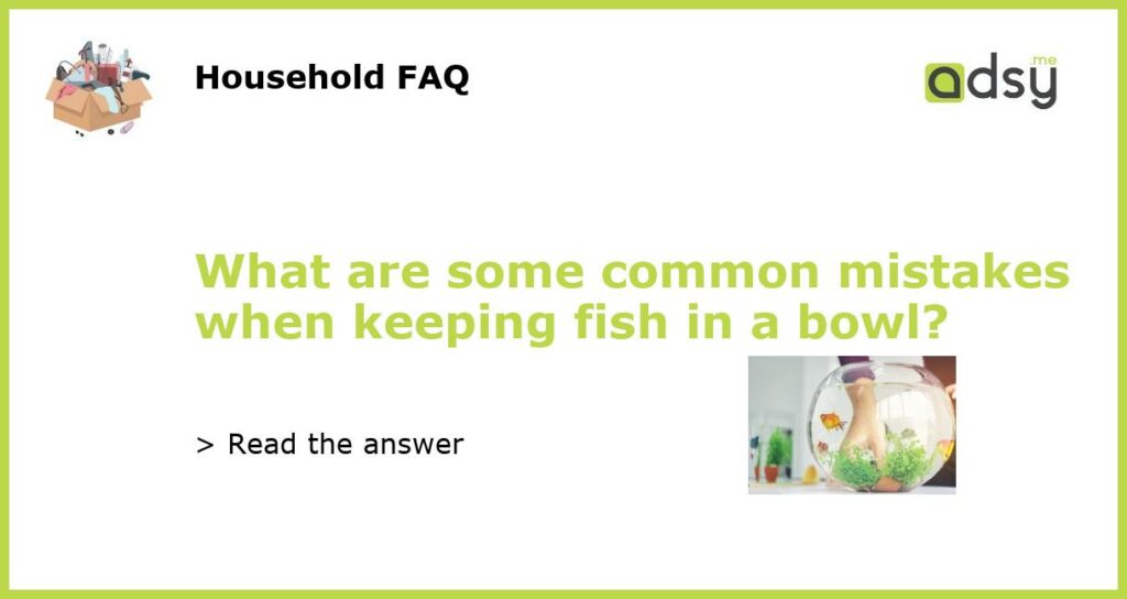 What are some common mistakes when keeping fish in a bowl featured