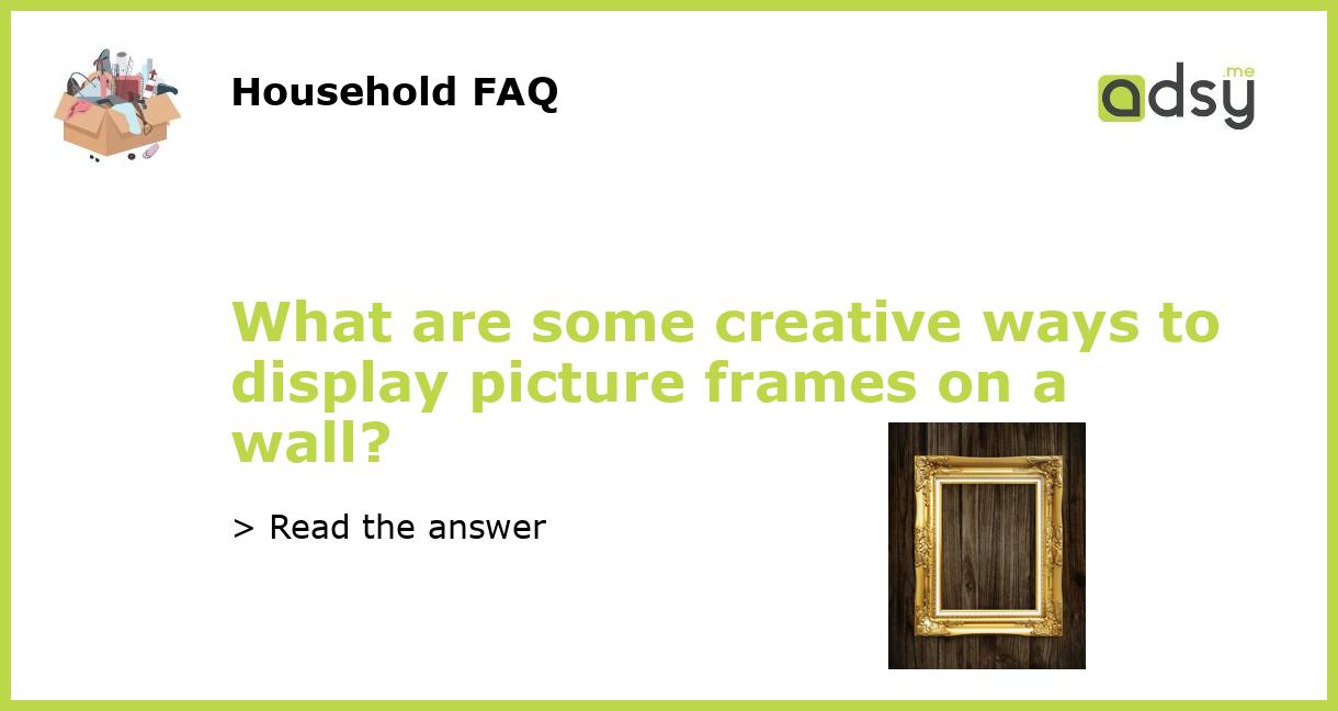What Are Some Creative Ways To Display Picture Frames On A Wall 