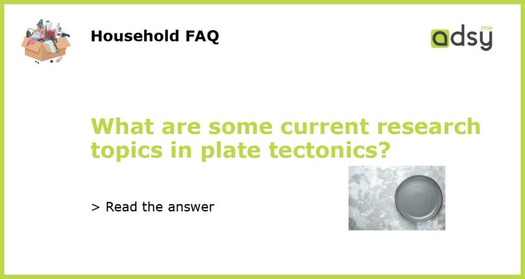 What are some current research topics in plate tectonics featured