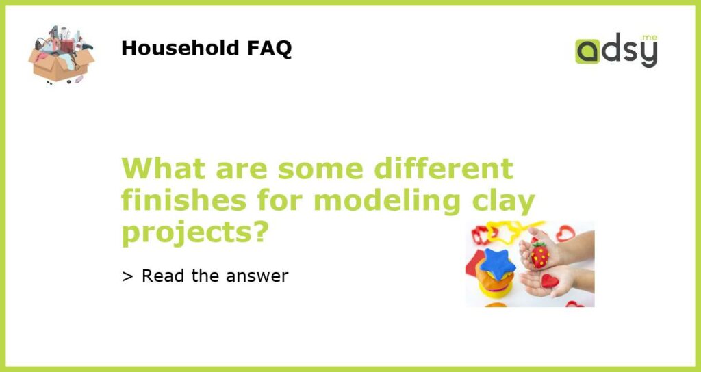 What are some different finishes for modeling clay projects featured