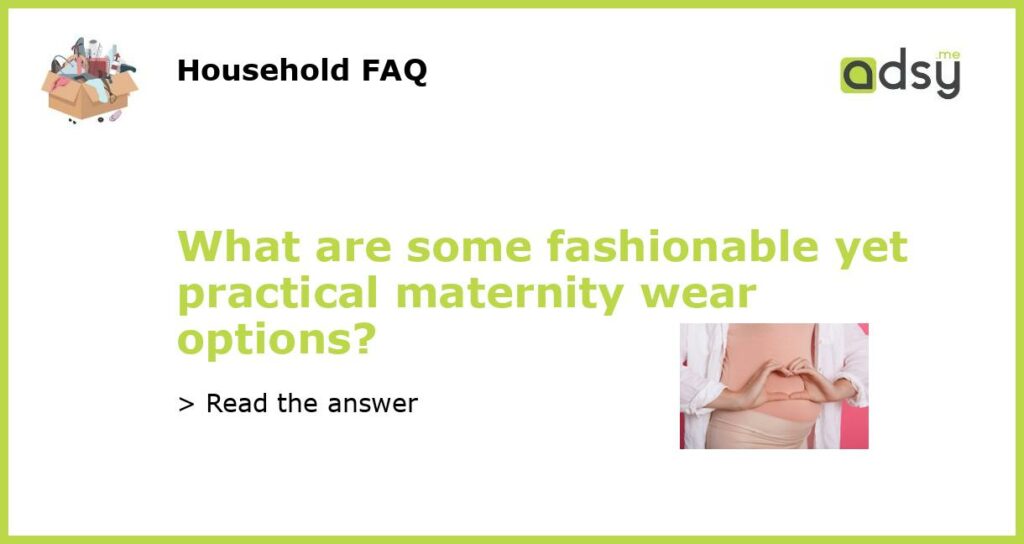 What are some fashionable yet practical maternity wear options featured
