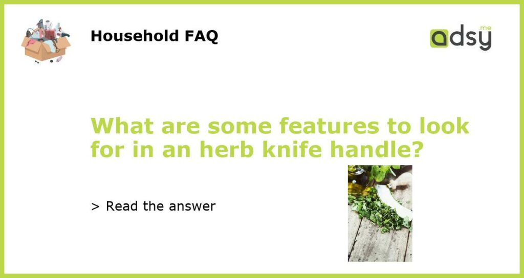 What are some features to look for in an herb knife handle?