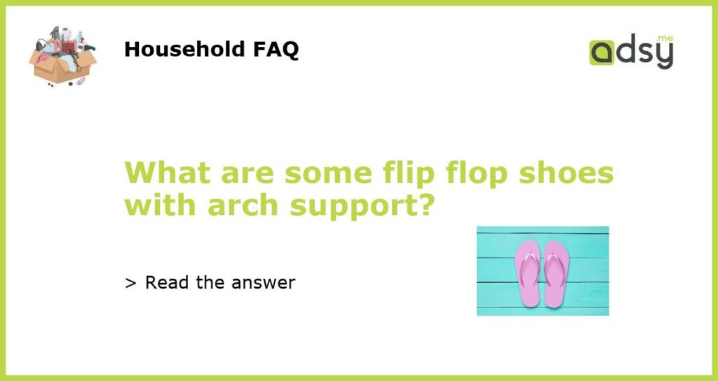 What are some flip flop shoes with arch support featured