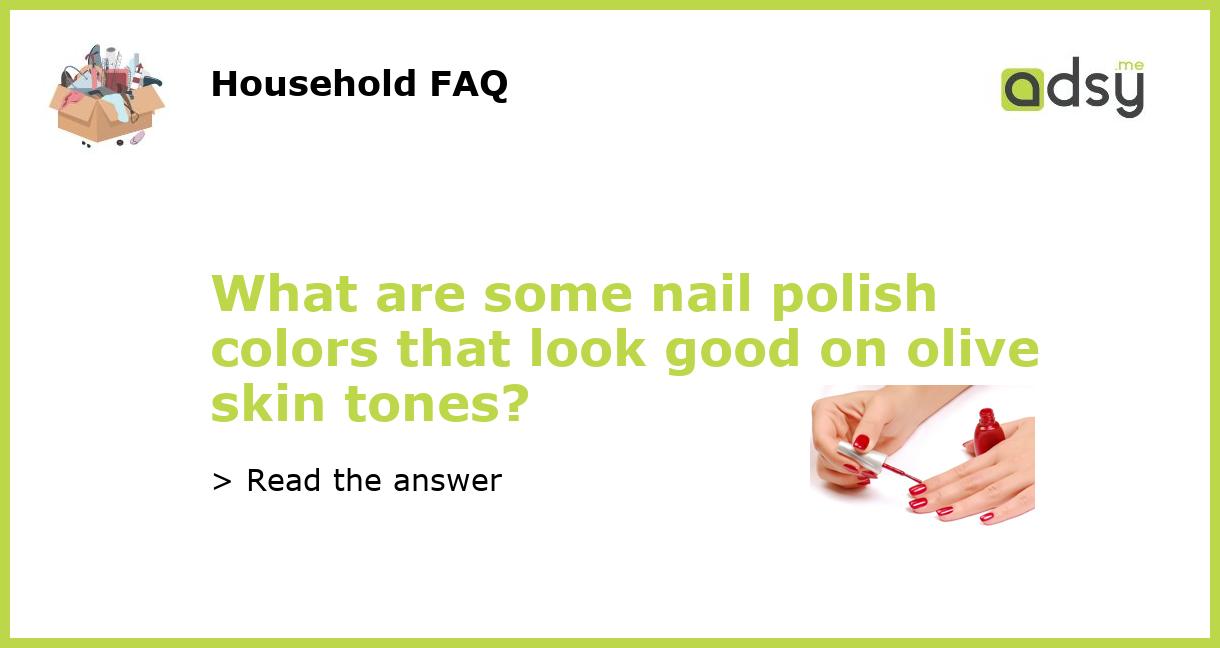 What are some nail polish colors that look good on olive skin tones?