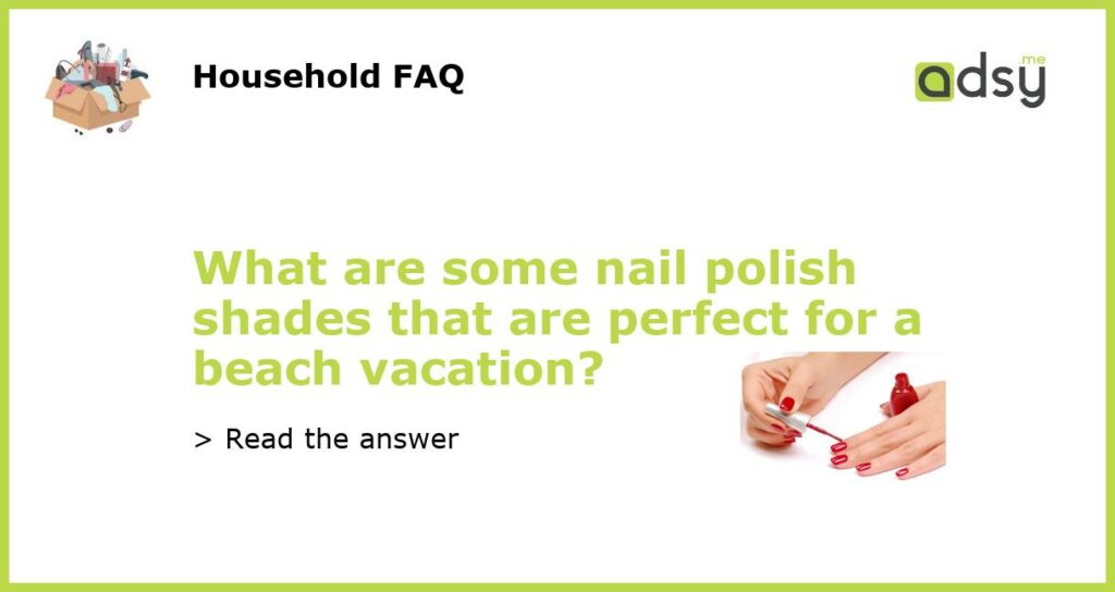 What are some nail polish shades that are perfect for a beach vacation featured