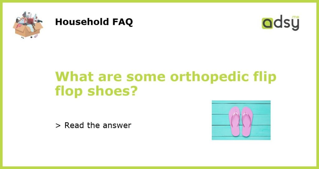 What are some orthopedic flip flop shoes featured