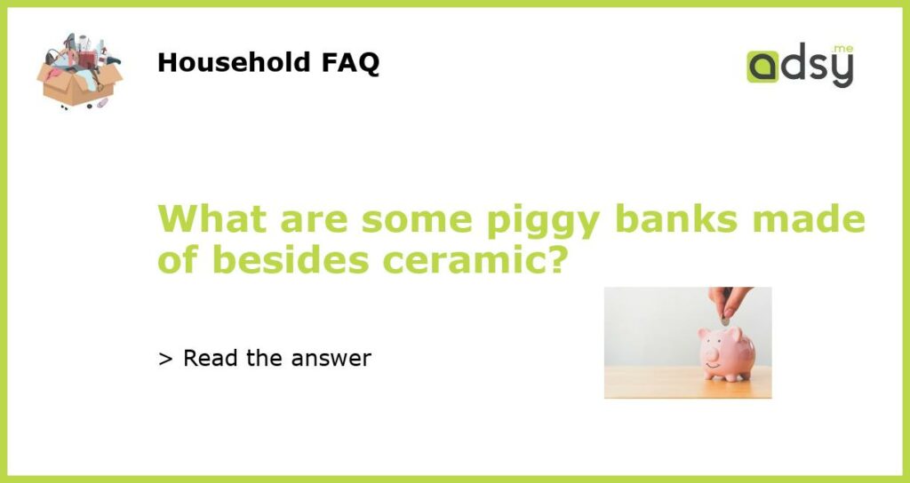 What are some piggy banks made of besides ceramic featured