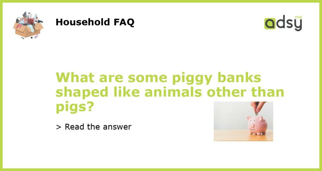What are some piggy banks shaped like animals other than pigs featured