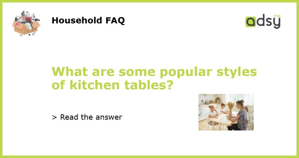 What are some popular styles of kitchen tables featured