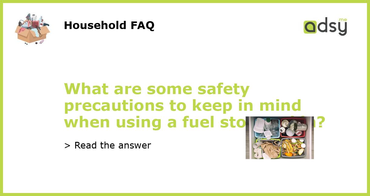 What are some safety precautions to keep in mind when using a fuel