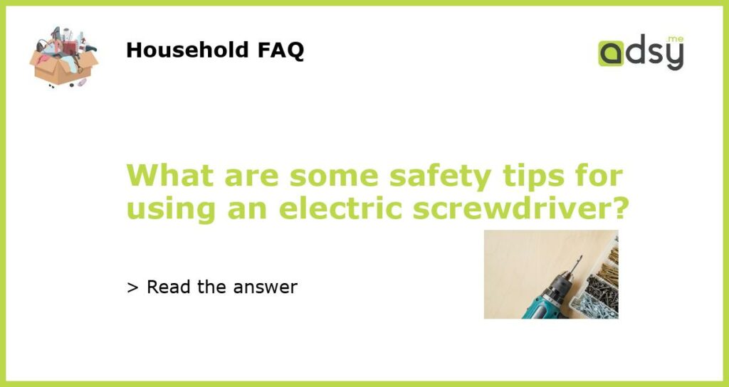What are some safety tips for using an electric screwdriver featured