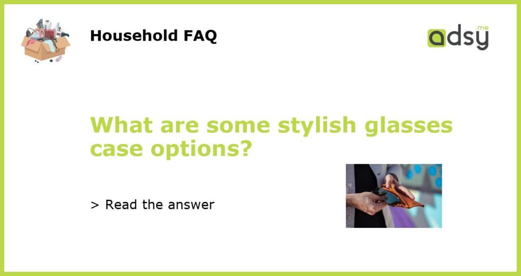 What are some stylish glasses case options featured