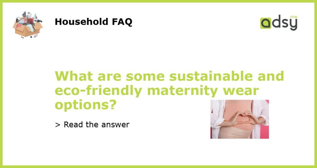 What are some sustainable and eco friendly maternity wear options featured