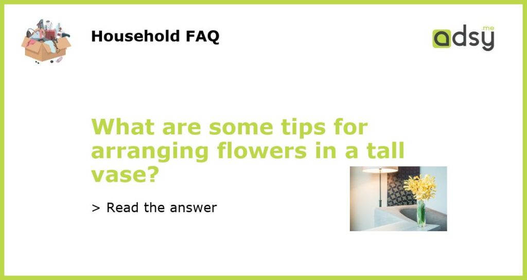 What are some tips for arranging flowers in a tall vase featured