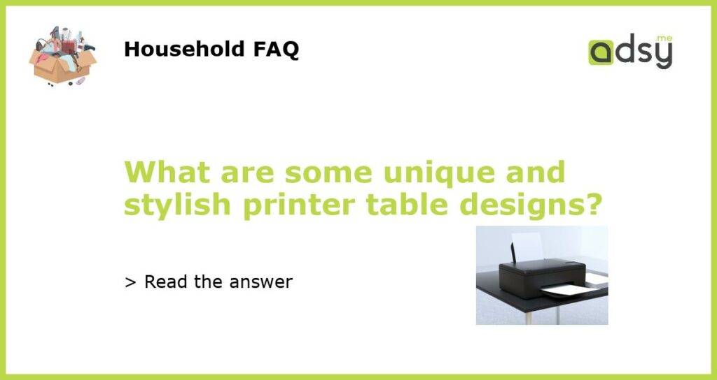 What are some unique and stylish printer table designs featured