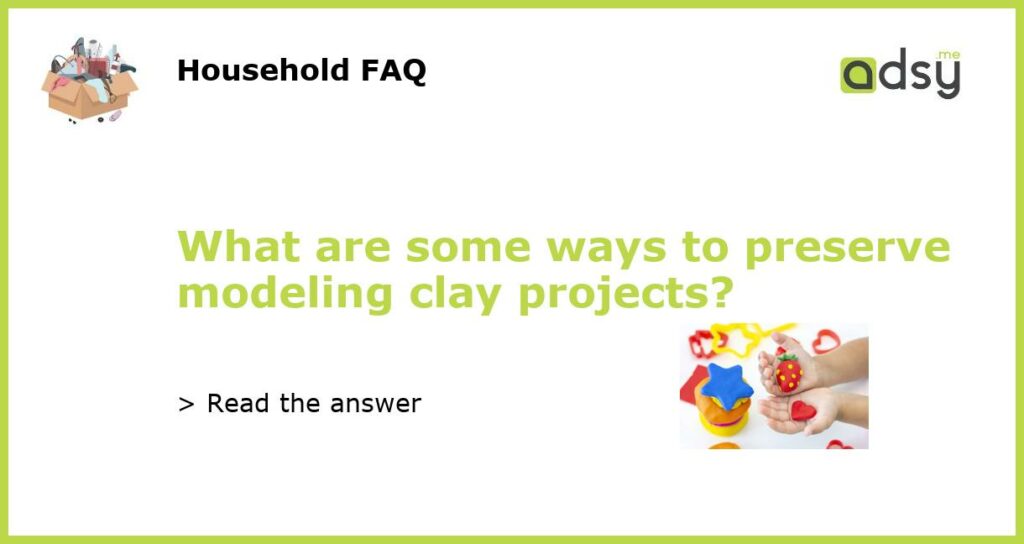 What are some ways to preserve modeling clay projects featured