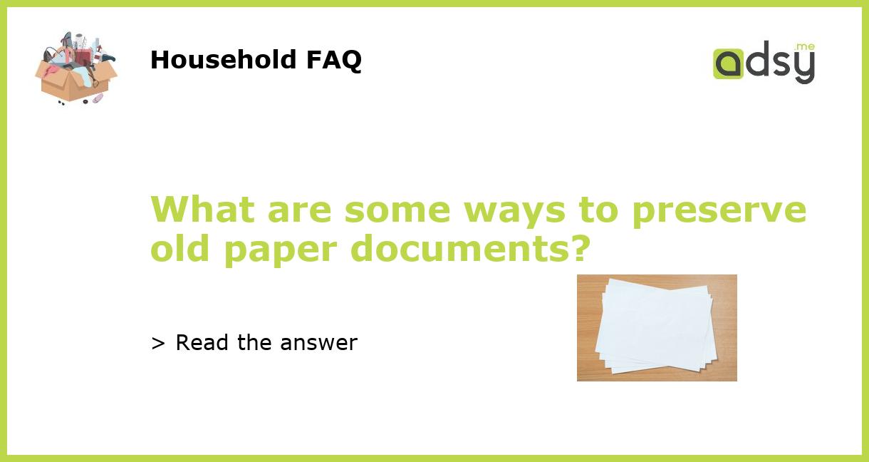 What are some ways to preserve old paper documents?