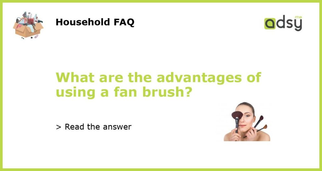 What are the advantages of using a fan brush?
