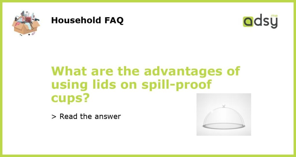 What are the advantages of using lids on spill proof cups featured