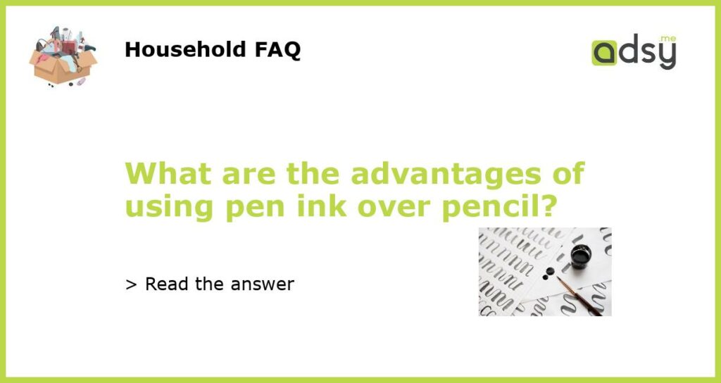 What are the advantages of using pen ink over pencil?