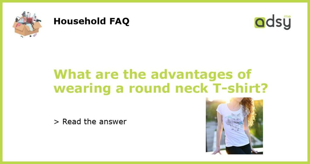 What are the advantages of wearing a round neck T shirt featured