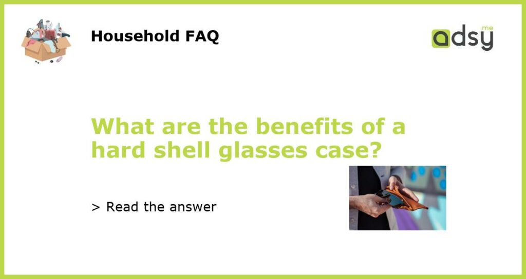 What are the benefits of a hard shell glasses case featured