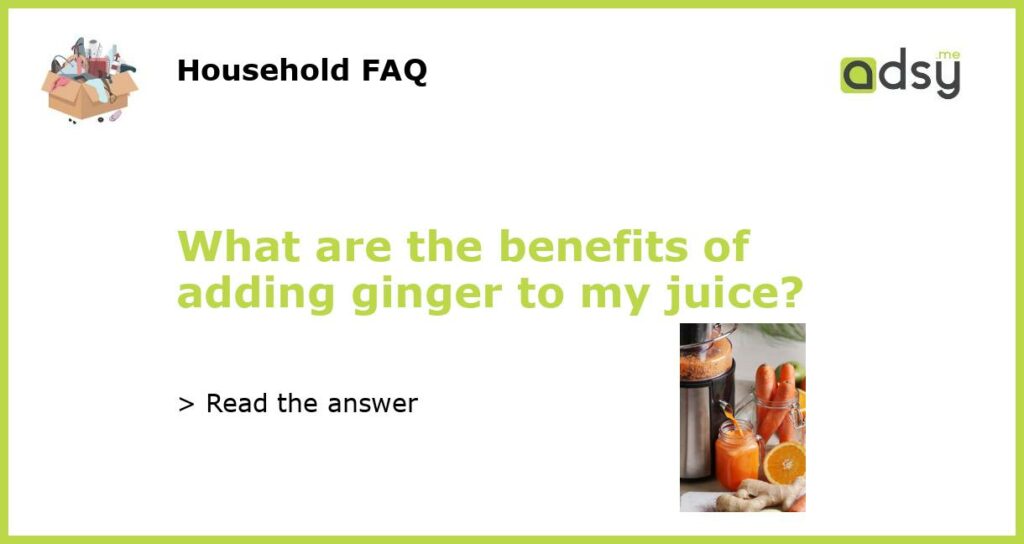 What are the benefits of adding ginger to my juice featured