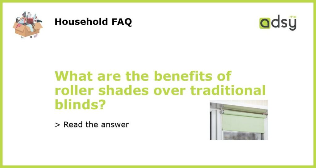 What are the benefits of roller shades over traditional blinds featured