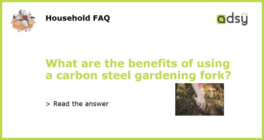 What are the benefits of using a carbon steel gardening fork featured