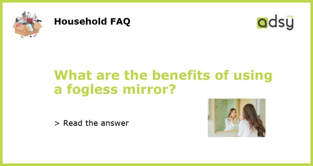 What are the benefits of using a fogless mirror featured