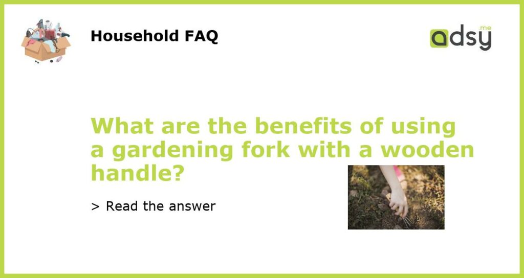 What are the benefits of using a gardening fork with a wooden handle featured