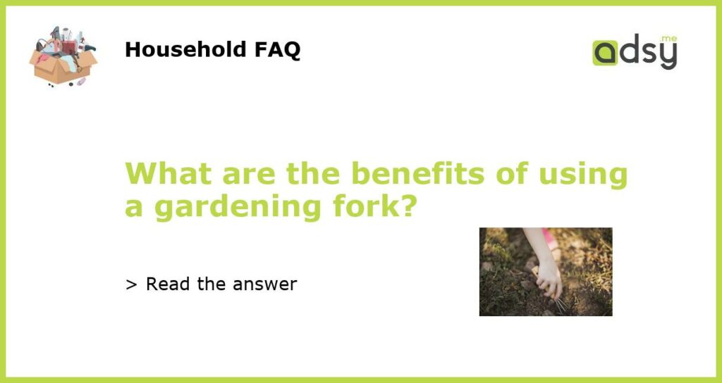 What are the benefits of using a gardening fork featured