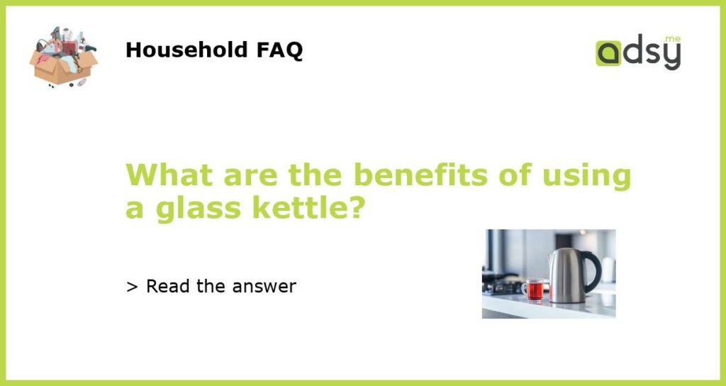 What are the benefits of using a glass kettle featured