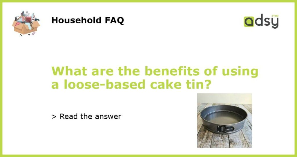 What are the benefits of using a loose-based cake tin?