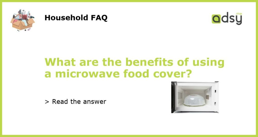 What are the benefits of using a microwave food cover?