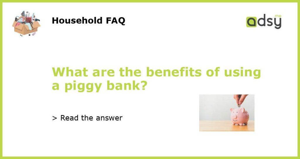 What are the benefits of using a piggy bank?