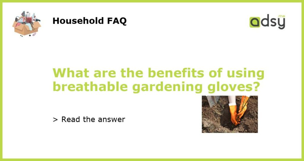 What are the benefits of using breathable gardening gloves featured