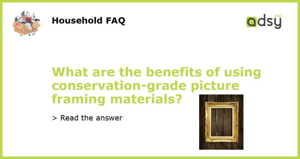 What are the benefits of using conservation grade picture framing materials featured